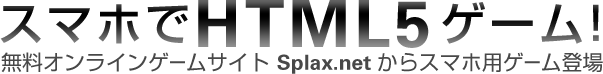 スマホでHTML5ゲーム! 無料オンラインゲームサイト Splax.netからスマホ用ゲーム登場